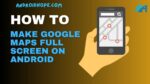 How to Make Google Maps Full Screen on Android