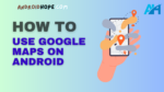 How to Use Google Maps on Android