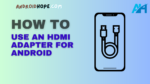 How to Use an HDMI Adapter for Android