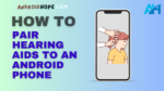 How to Pair Hearing Aids to an Android Phone